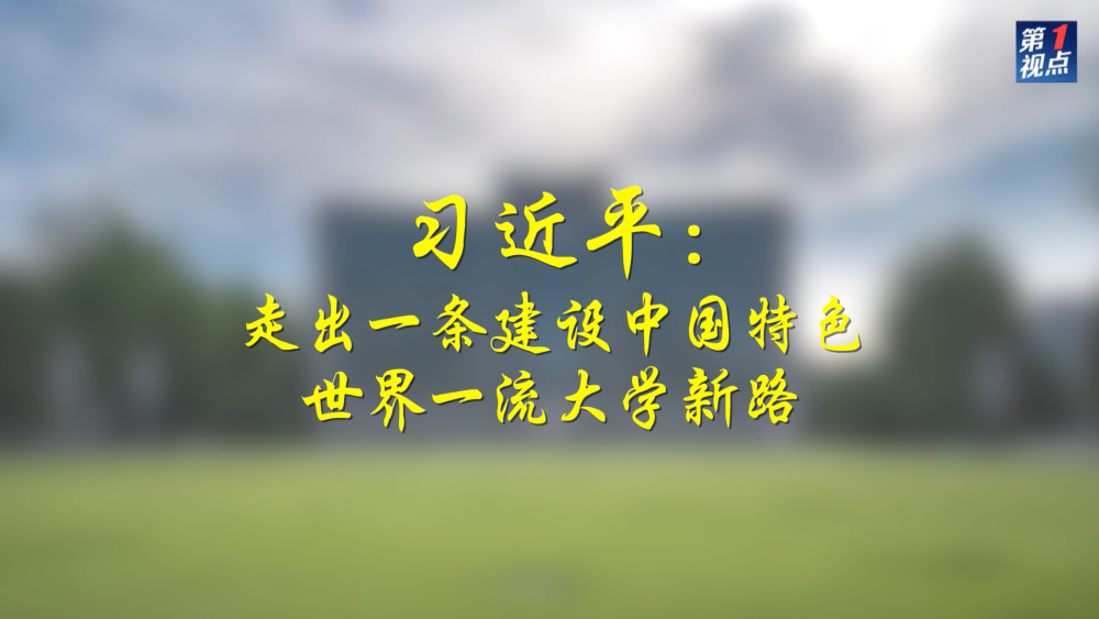 第1視點|習近平:走出一條建設中國特色世界一流大學新路